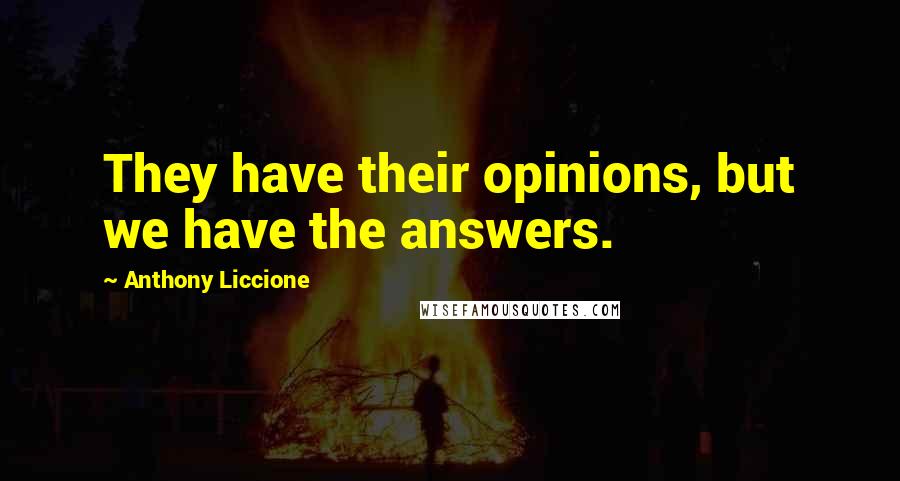 Anthony Liccione quotes: They have their opinions, but we have the answers.