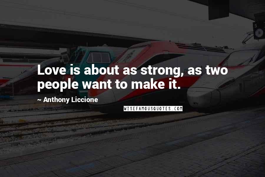 Anthony Liccione quotes: Love is about as strong, as two people want to make it.