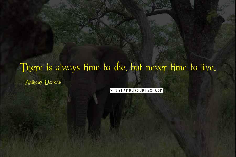 Anthony Liccione quotes: There is always time to die, but never time to live.