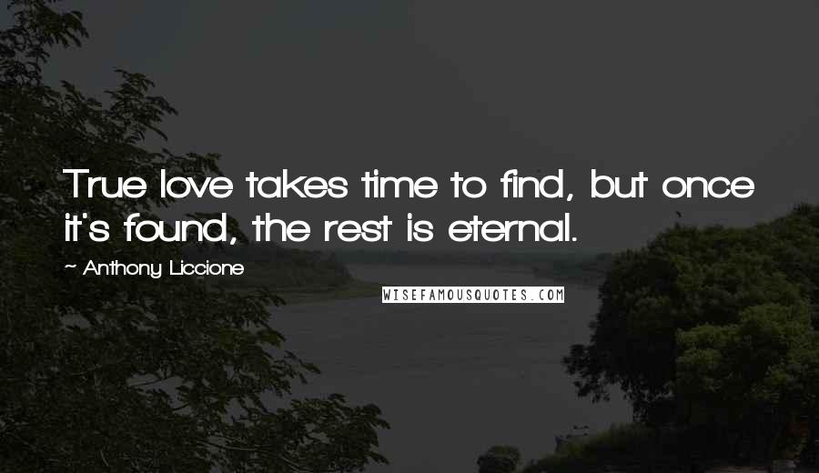 Anthony Liccione quotes: True love takes time to find, but once it's found, the rest is eternal.