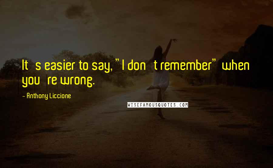 Anthony Liccione quotes: It's easier to say, "I don't remember" when you're wrong.