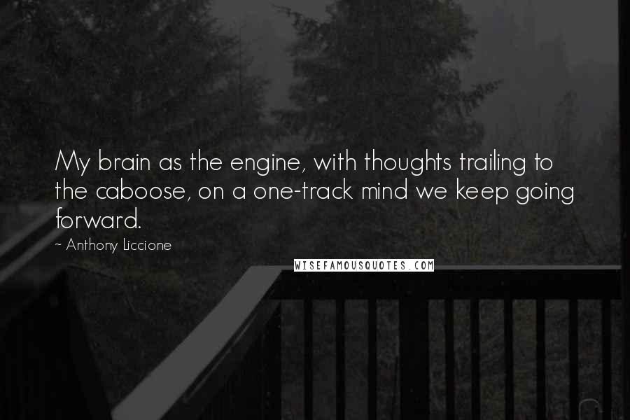 Anthony Liccione quotes: My brain as the engine, with thoughts trailing to the caboose, on a one-track mind we keep going forward.