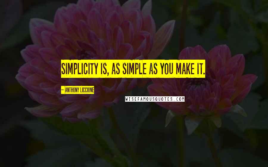 Anthony Liccione quotes: Simplicity is, as simple as you make it.