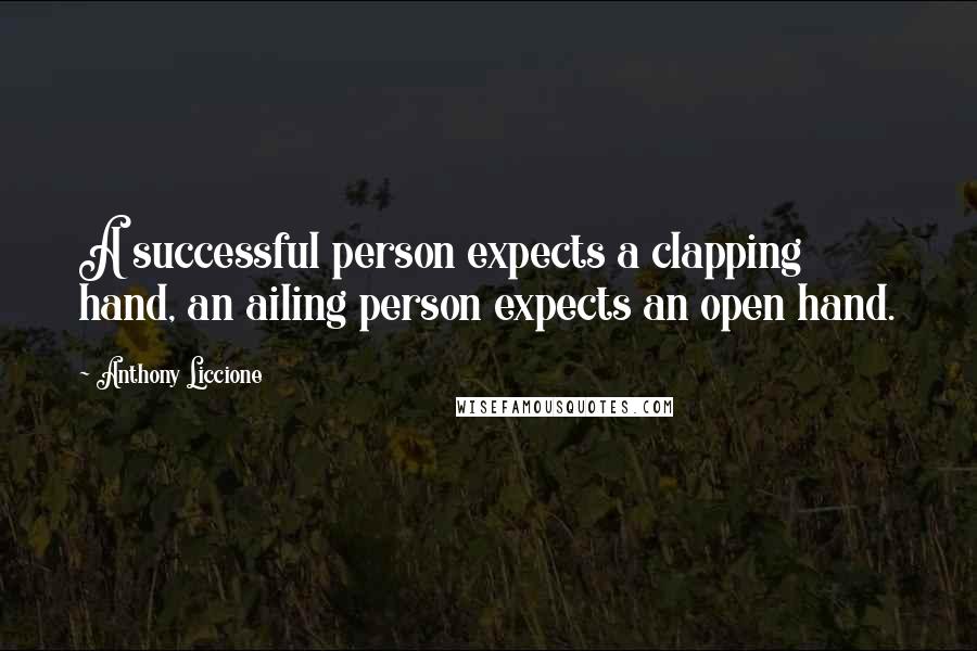 Anthony Liccione quotes: A successful person expects a clapping hand, an ailing person expects an open hand.