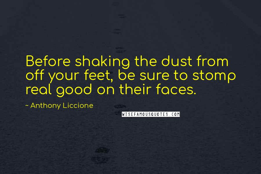 Anthony Liccione quotes: Before shaking the dust from off your feet, be sure to stomp real good on their faces.