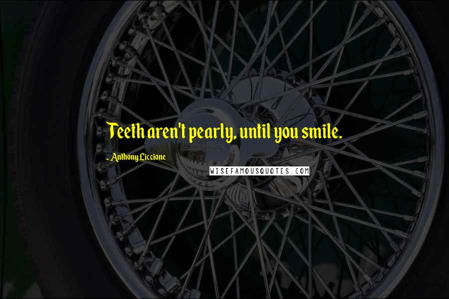 Anthony Liccione quotes: Teeth aren't pearly, until you smile.