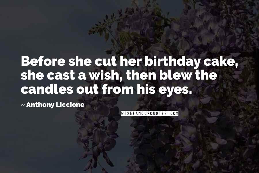 Anthony Liccione quotes: Before she cut her birthday cake, she cast a wish, then blew the candles out from his eyes.