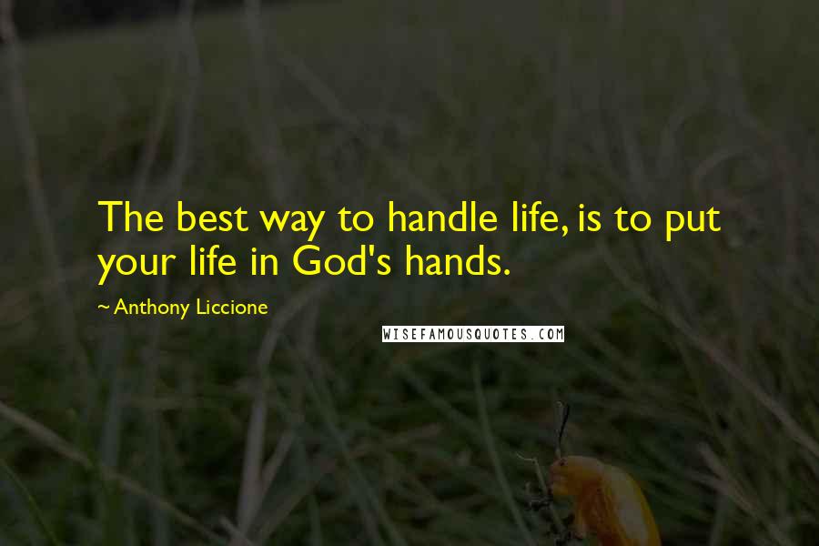 Anthony Liccione quotes: The best way to handle life, is to put your life in God's hands.