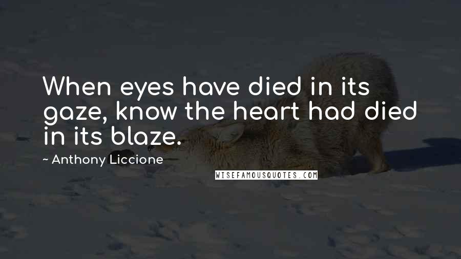 Anthony Liccione quotes: When eyes have died in its gaze, know the heart had died in its blaze.