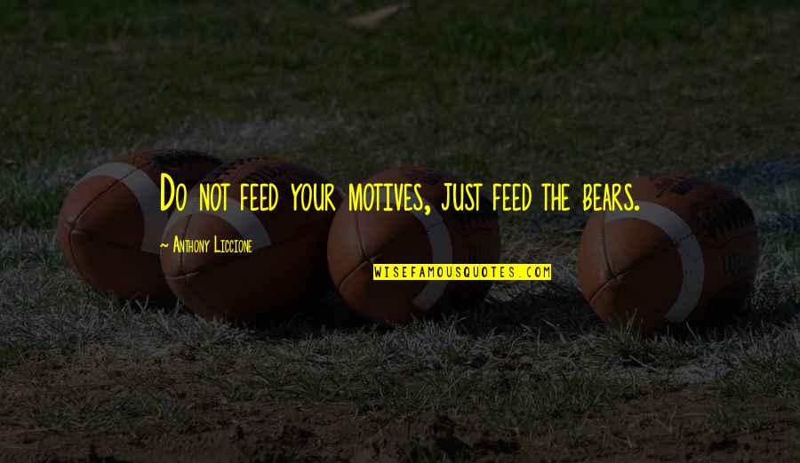 Anthony Liccione Quotes By Anthony Liccione: Do not feed your motives, just feed the
