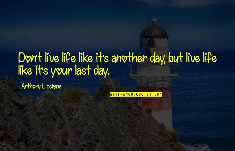 Anthony Liccione Quotes By Anthony Liccione: Don't live life like it's another day, but