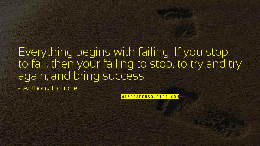 Anthony Liccione Quotes By Anthony Liccione: Everything begins with failing. If you stop to