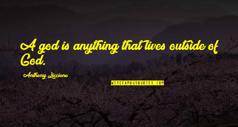 Anthony Liccione Quotes By Anthony Liccione: A god is anything that lives outside of