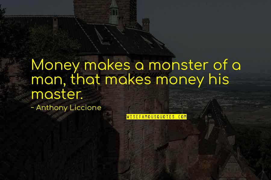 Anthony Liccione Quotes By Anthony Liccione: Money makes a monster of a man, that
