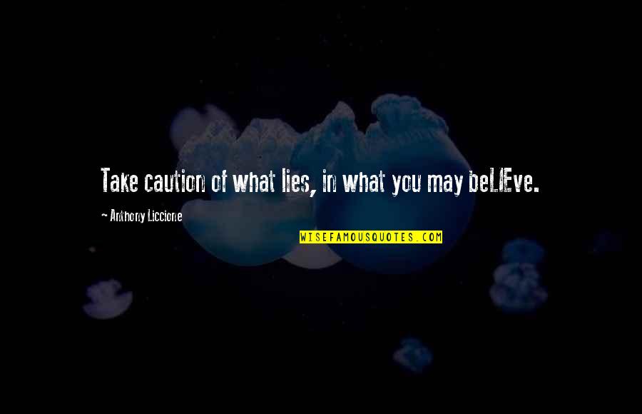 Anthony Liccione Quotes By Anthony Liccione: Take caution of what lies, in what you