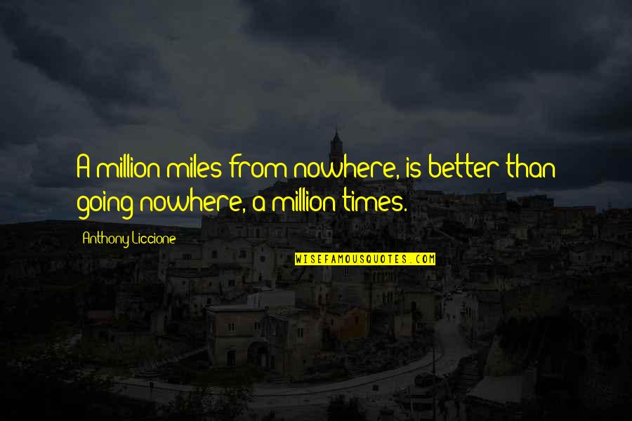 Anthony Liccione Quotes By Anthony Liccione: A million miles from nowhere, is better than
