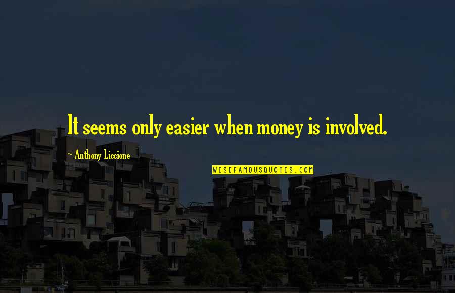Anthony Liccione Quotes By Anthony Liccione: It seems only easier when money is involved.