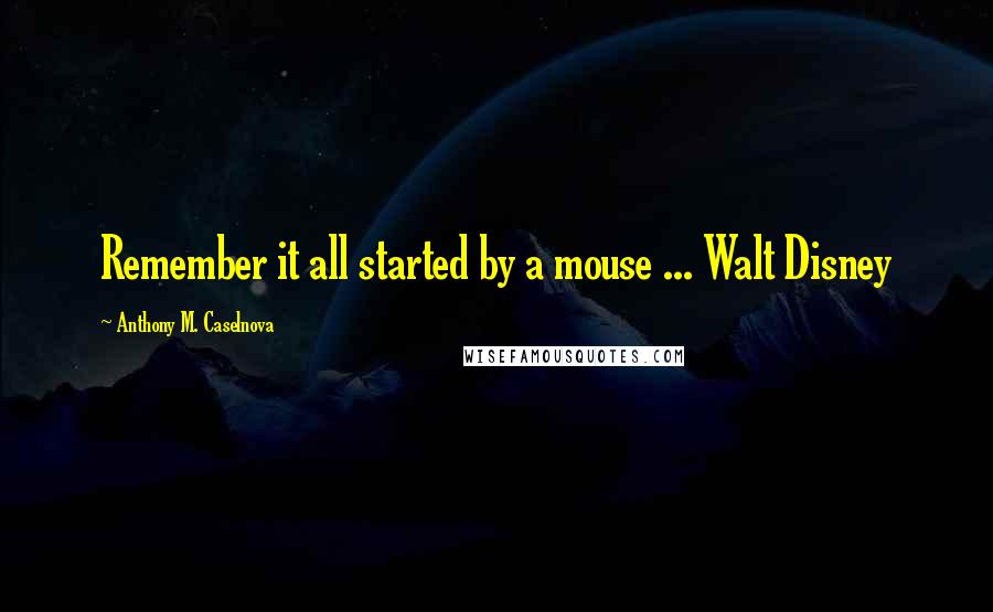 Anthony M. Caselnova quotes: Remember it all started by a mouse ... Walt Disney