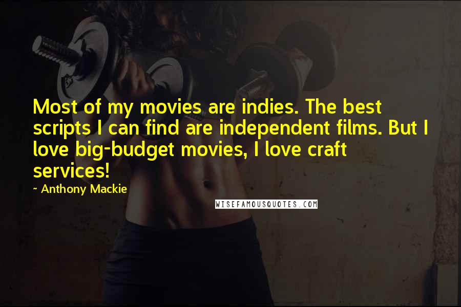 Anthony Mackie quotes: Most of my movies are indies. The best scripts I can find are independent films. But I love big-budget movies, I love craft services!