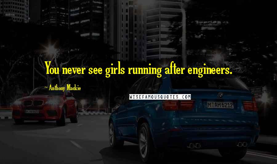Anthony Mackie quotes: You never see girls running after engineers.