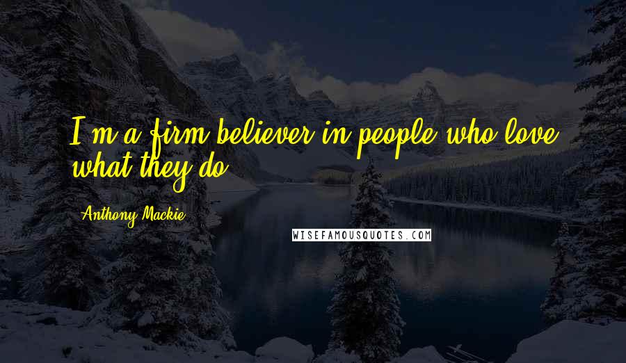 Anthony Mackie quotes: I'm a firm believer in people who love what they do.