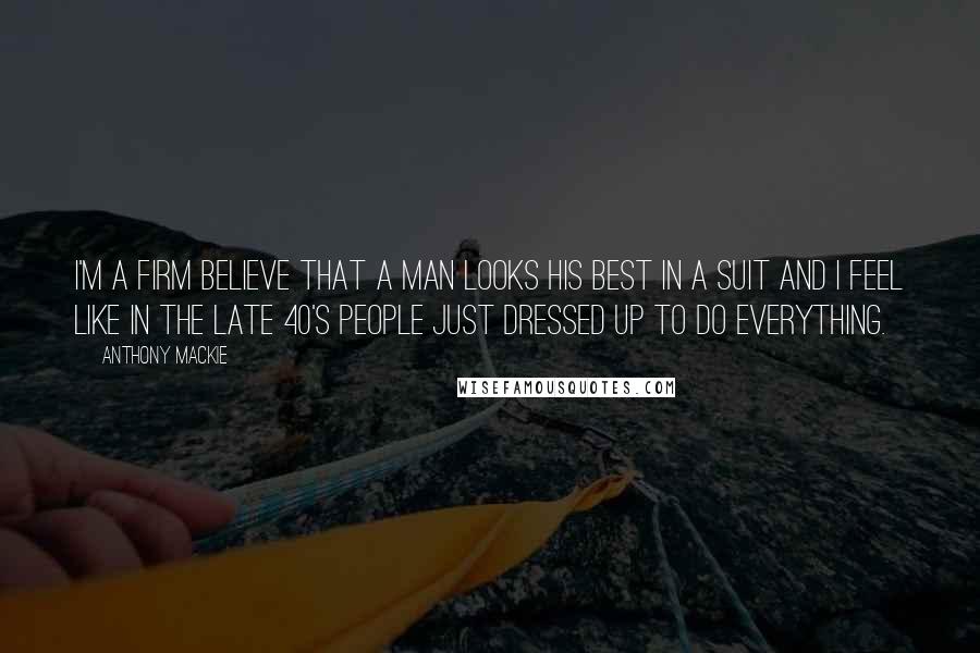 Anthony Mackie quotes: I'm a firm believe that a man looks his best in a suit and I feel like in the late 40's people just dressed up to do everything.