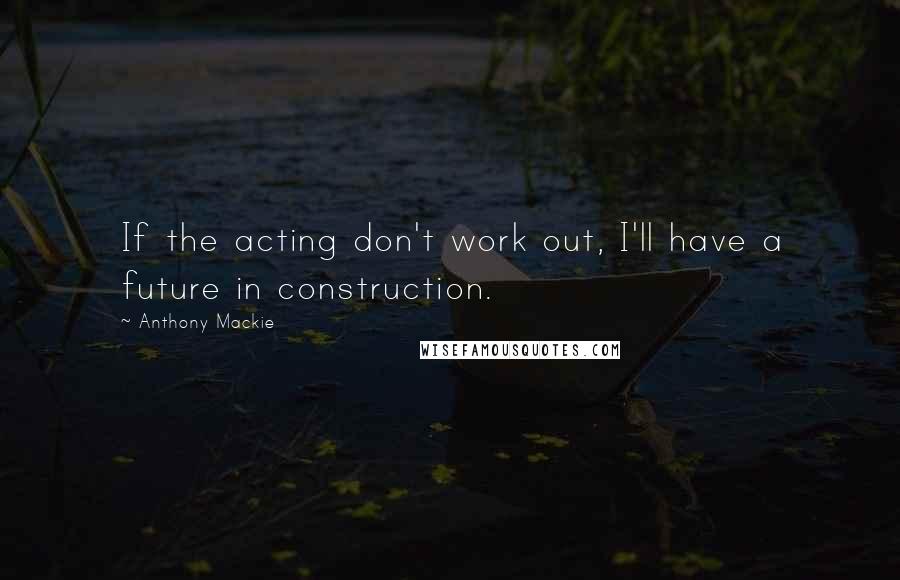 Anthony Mackie quotes: If the acting don't work out, I'll have a future in construction.