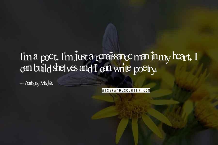 Anthony Mackie quotes: I'm a poet. I'm just a renaissance man in my heart. I can build shelves and I can write poetry.