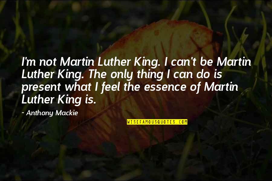 Anthony Mackie Quotes By Anthony Mackie: I'm not Martin Luther King. I can't be