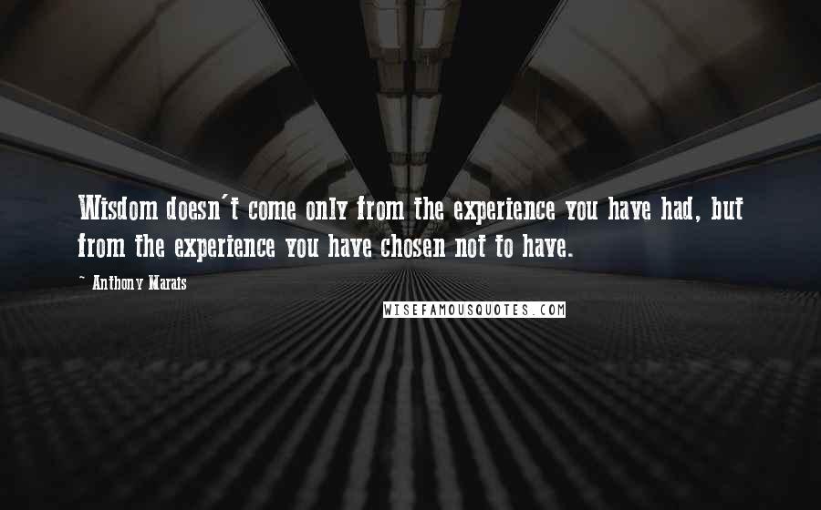 Anthony Marais quotes: Wisdom doesn't come only from the experience you have had, but from the experience you have chosen not to have.