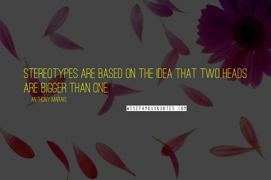 Anthony Marais quotes: Stereotypes are based on the idea that two heads are bigger than one.