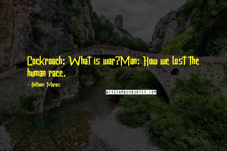 Anthony Marais quotes: Cockroach: What is war?Man: How we lost the human race.