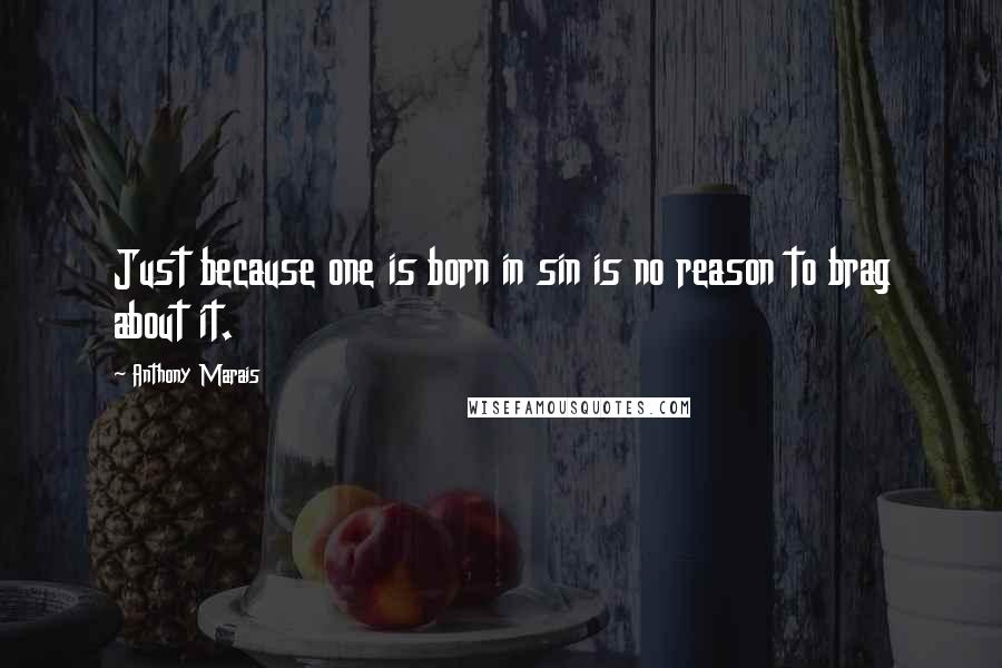 Anthony Marais quotes: Just because one is born in sin is no reason to brag about it.