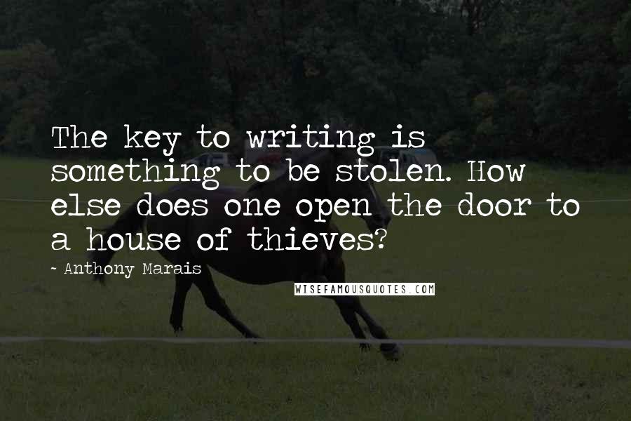 Anthony Marais quotes: The key to writing is something to be stolen. How else does one open the door to a house of thieves? Anthony Marais quotes: The key to writing is something to be stolen. How else does one open the door to a house of thieves?