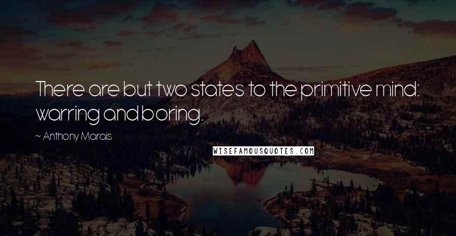 Anthony Marais quotes: There are but two states to the primitive mind: warring and boring.