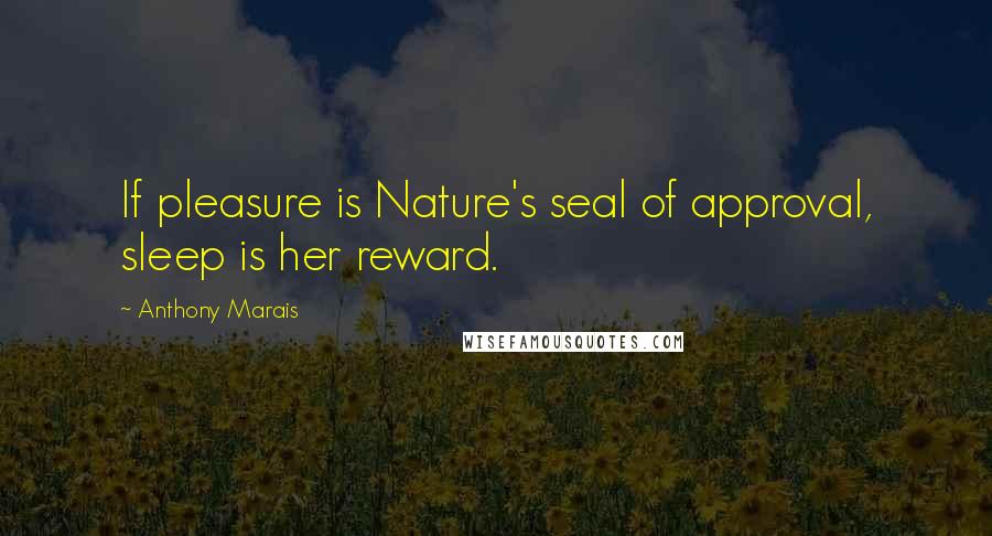 Anthony Marais quotes: If pleasure is Nature's seal of approval, sleep is her reward.