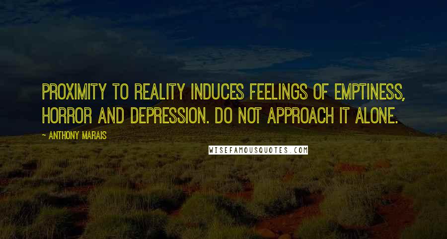 Anthony Marais quotes: Proximity to reality induces feelings of emptiness, horror and depression. Do not approach it alone.