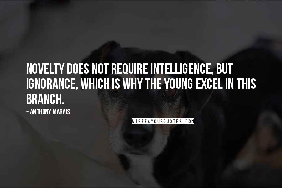 Anthony Marais quotes: Novelty does not require intelligence, but ignorance, which is why the young excel in this branch.