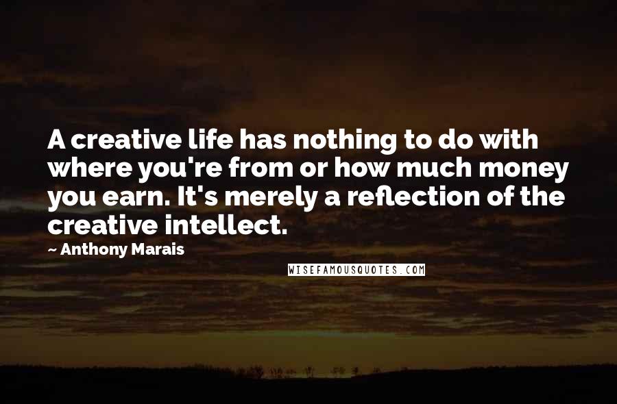 Anthony Marais quotes: A creative life has nothing to do with where you're from or how much money you earn. It's merely a reflection of the creative intellect. Anthony Marais quotes: A creative life has nothing to do with where you're from or how much money you earn. It's merely a reflection of the creative intellect.