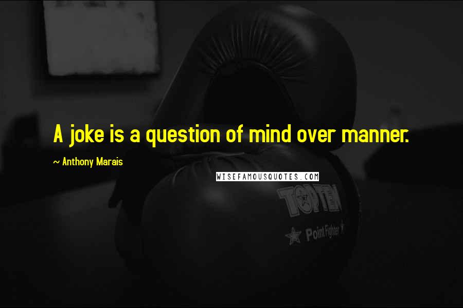 Anthony Marais quotes: A joke is a question of mind over manner.