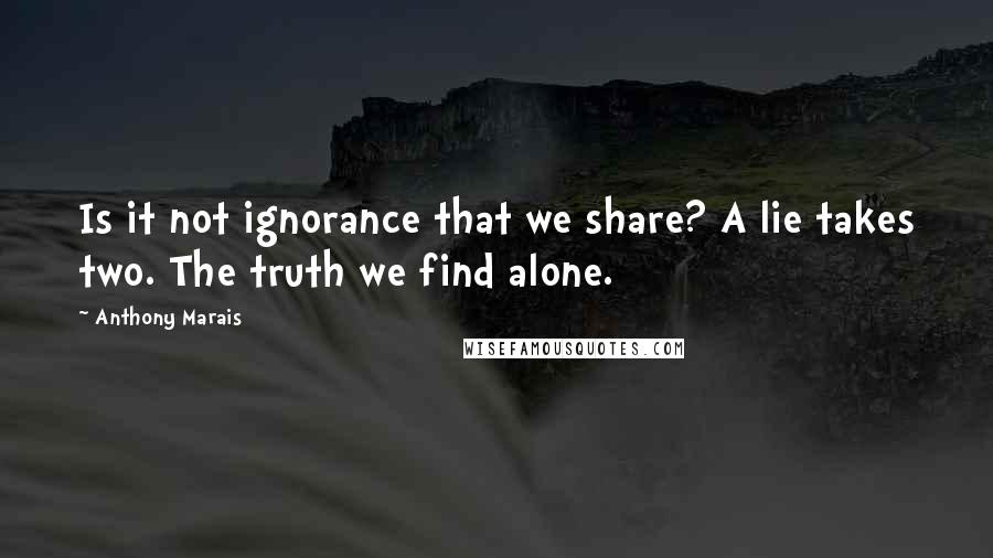 Anthony Marais quotes: Is it not ignorance that we share? A lie takes two. The truth we find alone.