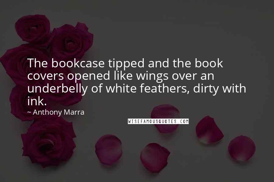 Anthony Marra quotes: The bookcase tipped and the book covers opened like wings over an underbelly of white feathers, dirty with ink.