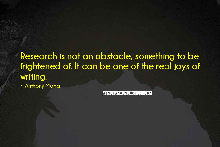 Anthony Marra quotes: Research is not an obstacle, something to be frightened of. It can be one of the real joys of writing.