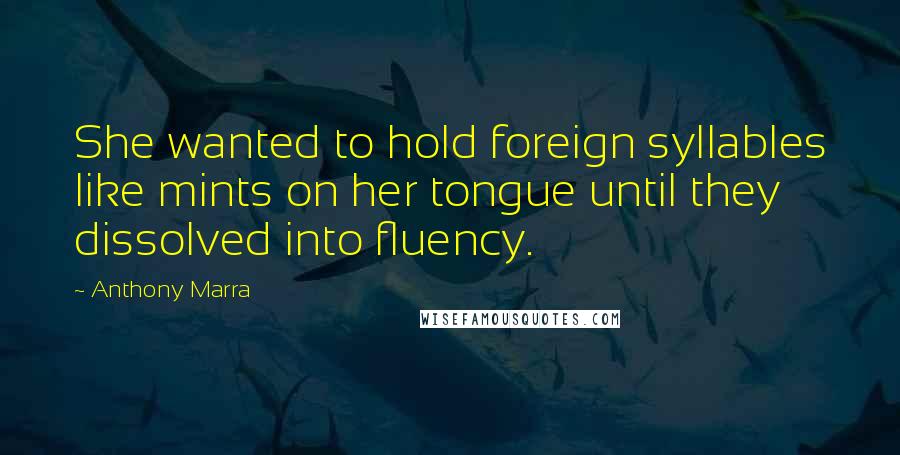 Anthony Marra quotes: She wanted to hold foreign syllables like mints on her tongue until they dissolved into fluency.