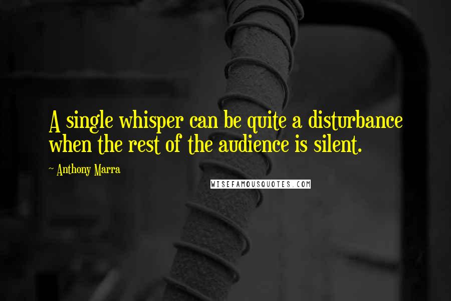 Anthony Marra quotes: A single whisper can be quite a disturbance when the rest of the audience is silent.