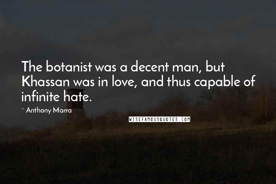 Anthony Marra quotes: The botanist was a decent man, but Khassan was in love, and thus capable of infinite hate.