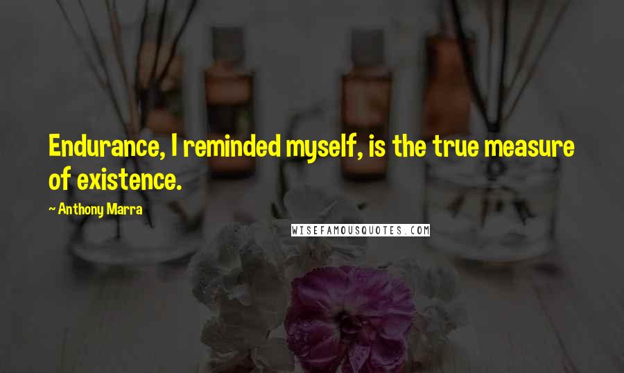 Anthony Marra quotes: Endurance, I reminded myself, is the true measure of existence.