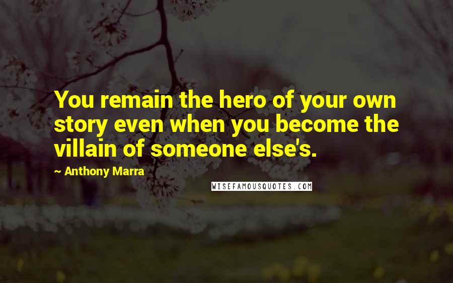 Anthony Marra quotes: You remain the hero of your own story even when you become the villain of someone else's.