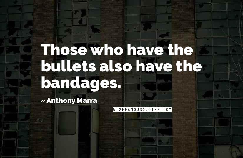Anthony Marra quotes: Those who have the bullets also have the bandages.