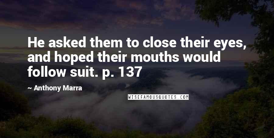 Anthony Marra quotes: He asked them to close their eyes, and hoped their mouths would follow suit. p. 137